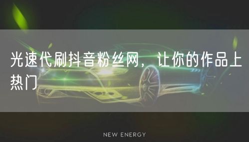 光速代刷抖音粉丝网，让你的作品上热门