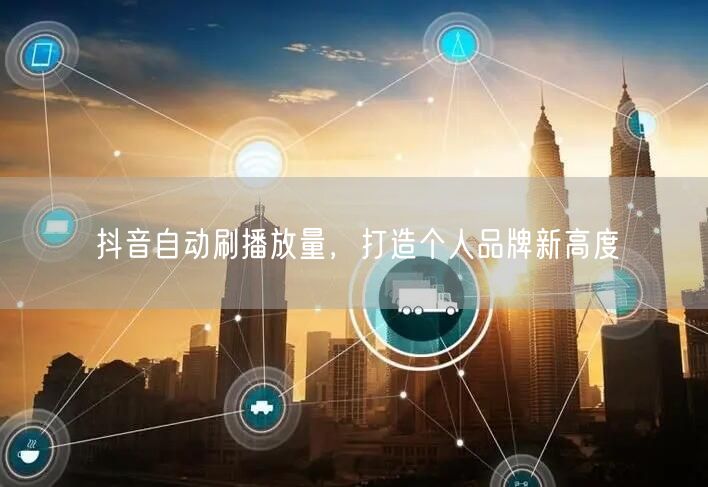 抖音自动刷播放量，打造个人品牌新高度