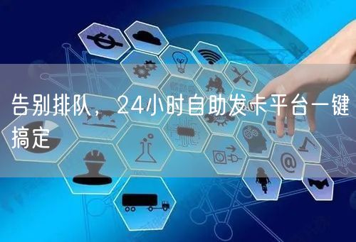 告别排队，24小时自助发卡平台一键搞定
