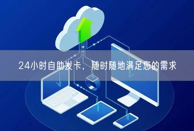 24小时自助发卡，随时随地满足您的需求