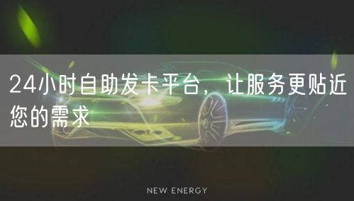 24小时自助发卡平台，让服务更贴近您的需求