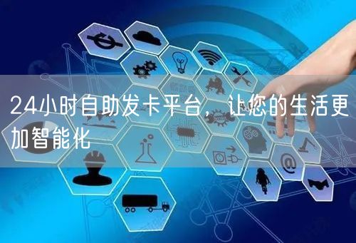 24小时自助发卡平台，让您的生活更加智能化