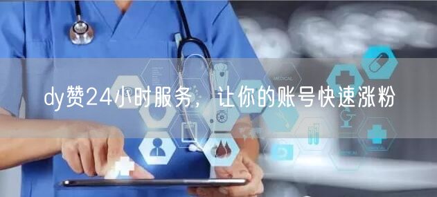 dy赞24小时服务，让你的账号快速涨粉