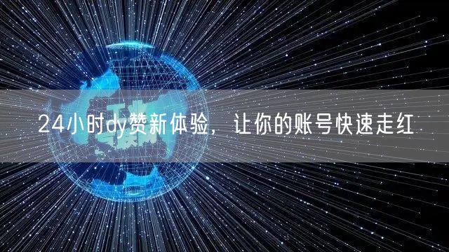 24小时dy赞新体验，让你的账号快速走红