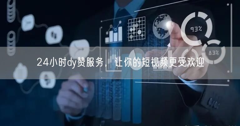 24小时dy赞服务，让你的短视频更受欢迎