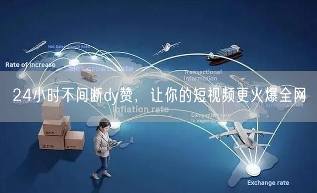 24小时不间断dy赞，让你的短视频更火爆全网