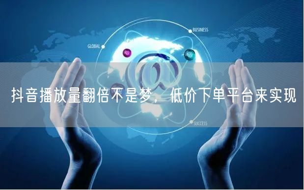 抖音播放量翻倍不是梦，低价下单平台来实现