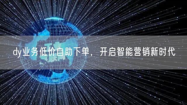 dy业务低价自助下单，开启智能营销新时代