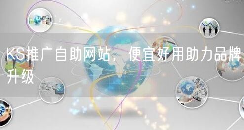 KS推广自助网站，便宜好用助力品牌升级