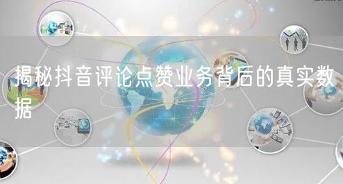 揭秘抖音评论点赞业务背后的真实数据