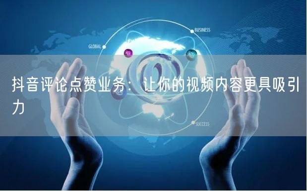 抖音评论点赞业务：让你的视频内容更具吸引力