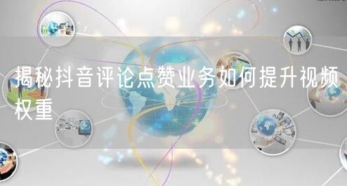 揭秘抖音评论点赞业务如何提升视频权重
