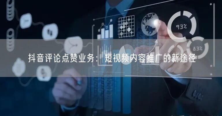 抖音评论点赞业务：短视频内容推广的新途径