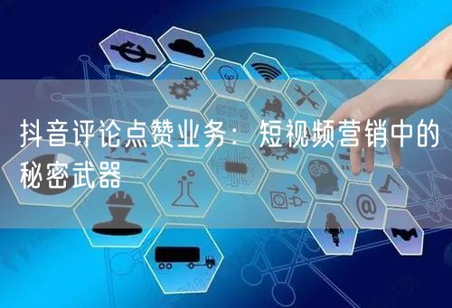 抖音评论点赞业务：短视频营销中的秘密武器
