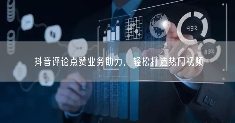 抖音评论点赞业务助力，轻松打造热门视频