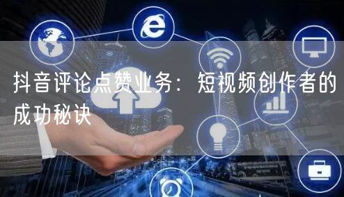 抖音评论点赞业务：短视频创作者的成功秘诀