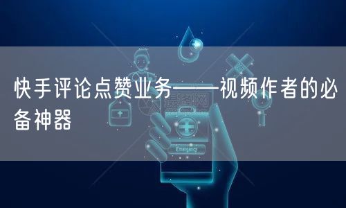 快手评论点赞业务——视频作者的必备神器