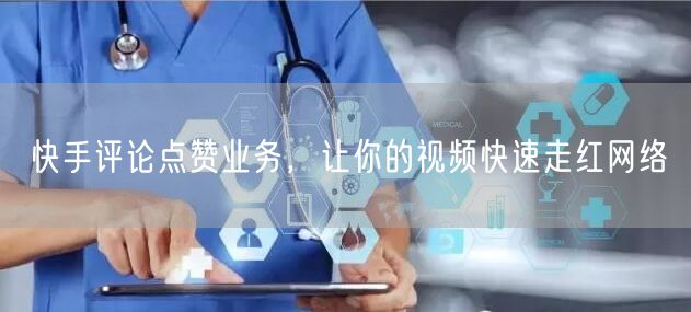 快手评论点赞业务，让你的视频快速走红网络