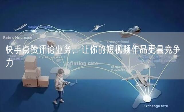 快手点赞评论业务，让你的短视频作品更具竞争力