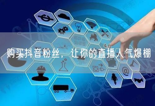购买抖音粉丝，让你的直播人气爆棚