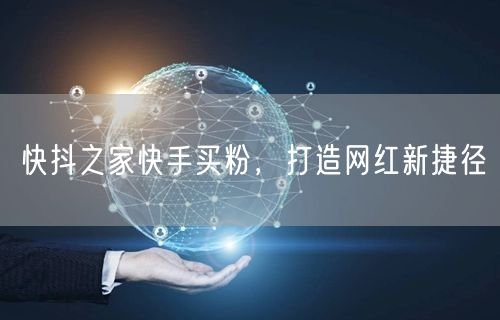 快抖之家快手买粉，打造网红新捷径