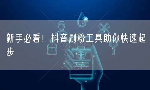 新手必看！抖音刷粉工具助你快速起步