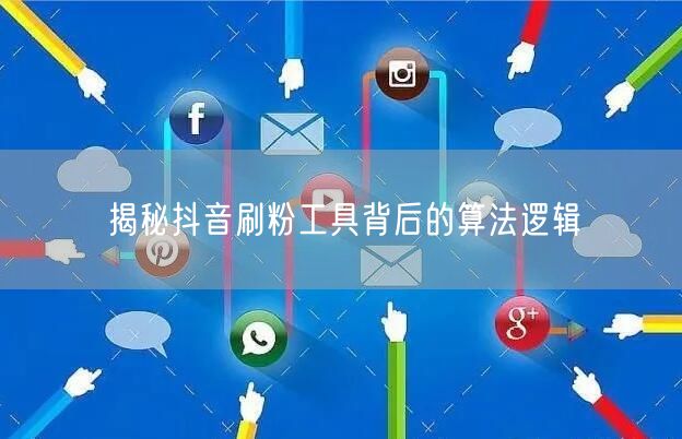 揭秘抖音刷粉工具背后的算法逻辑