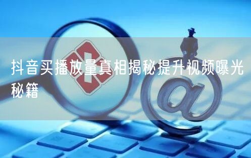 抖音买播放量真相揭秘提升视频曝光秘籍