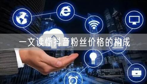 一文读懂抖音粉丝价格的构成