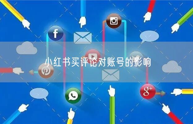 小红书买评论对账号的影响