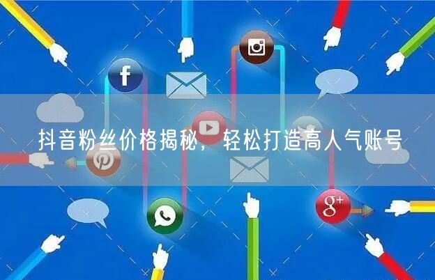 抖音粉丝价格揭秘，轻松打造高人气账号