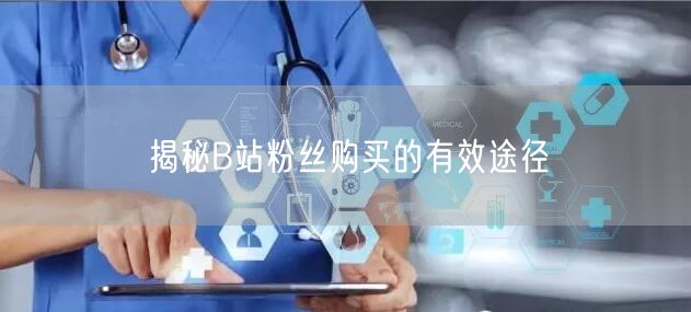揭秘B站粉丝购买的有效途径