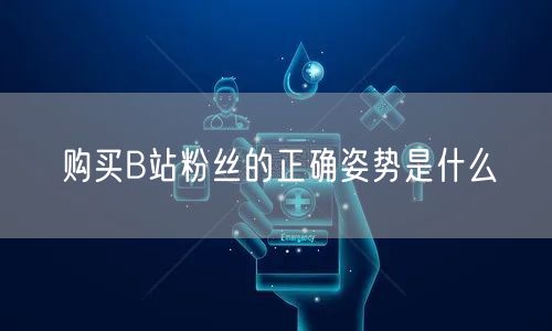 购买B站粉丝的正确姿势是什么