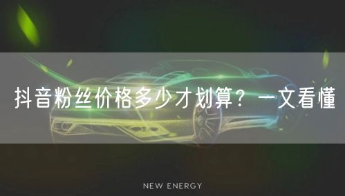 抖音粉丝价格多少才划算？一文看懂