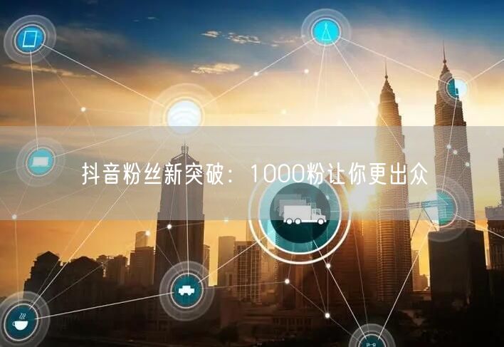 抖音粉丝新突破：1000粉让你更出众