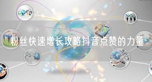 粉丝快速增长攻略抖音点赞的力量