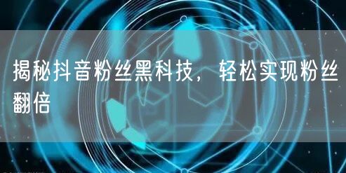揭秘抖音粉丝黑科技，轻松实现粉丝翻倍