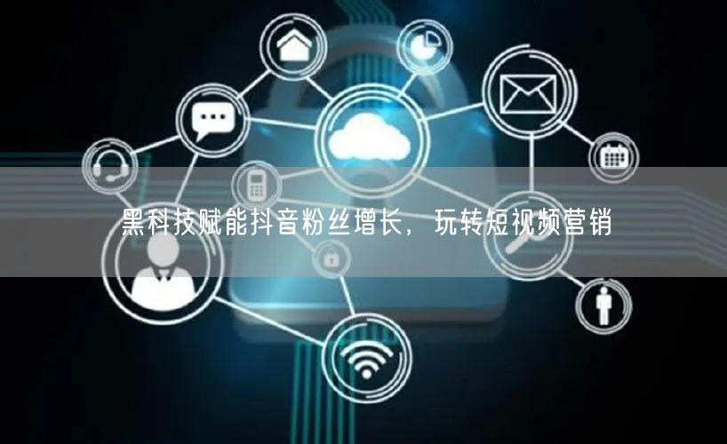 黑科技赋能抖音粉丝增长，玩转短视频营销
