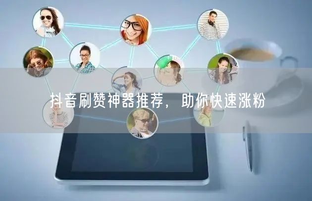 抖音刷赞神器推荐，助你快速涨粉