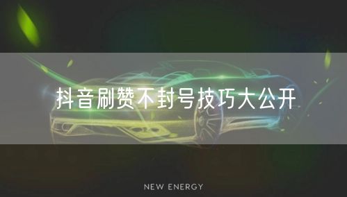 抖音刷赞不封号技巧大公开