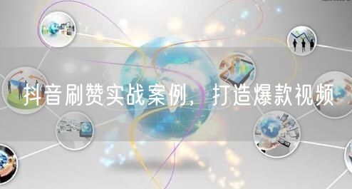 抖音刷赞实战案例，打造爆款视频