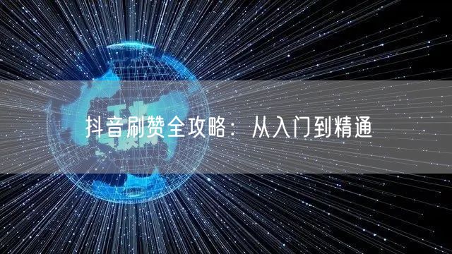抖音刷赞全攻略：从入门到精通