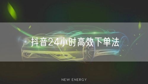 抖音24小时高效下单法