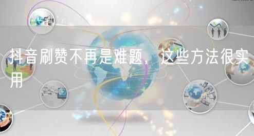 抖音刷赞不再是难题，这些方法很实用