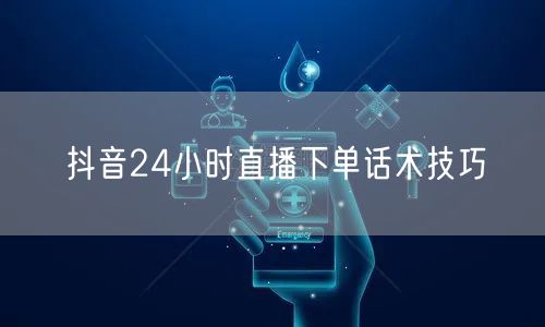 抖音24小时直播下单话术技巧