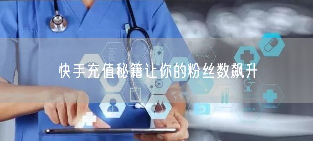 快手充值秘籍让你的粉丝数飙升