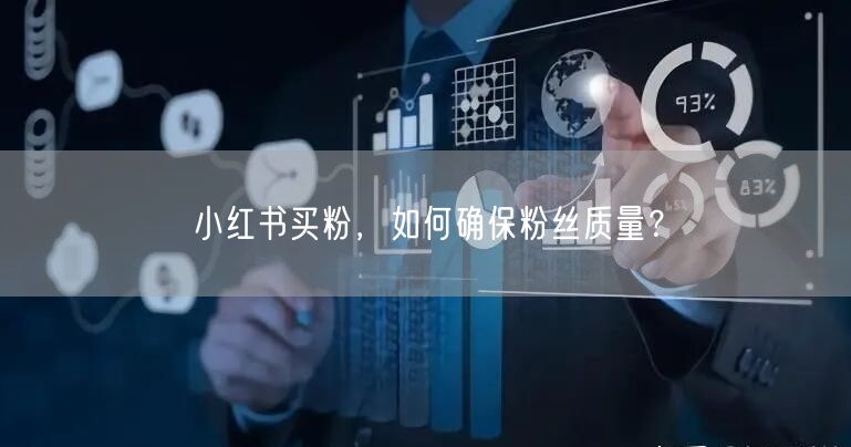 小红书买粉，如何确保粉丝质量？