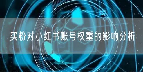 买粉对小红书账号权重的影响分析