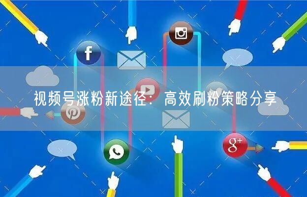 视频号涨粉新途径：高效刷粉策略分享