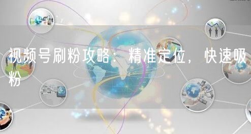 视频号刷粉攻略：精准定位，快速吸粉